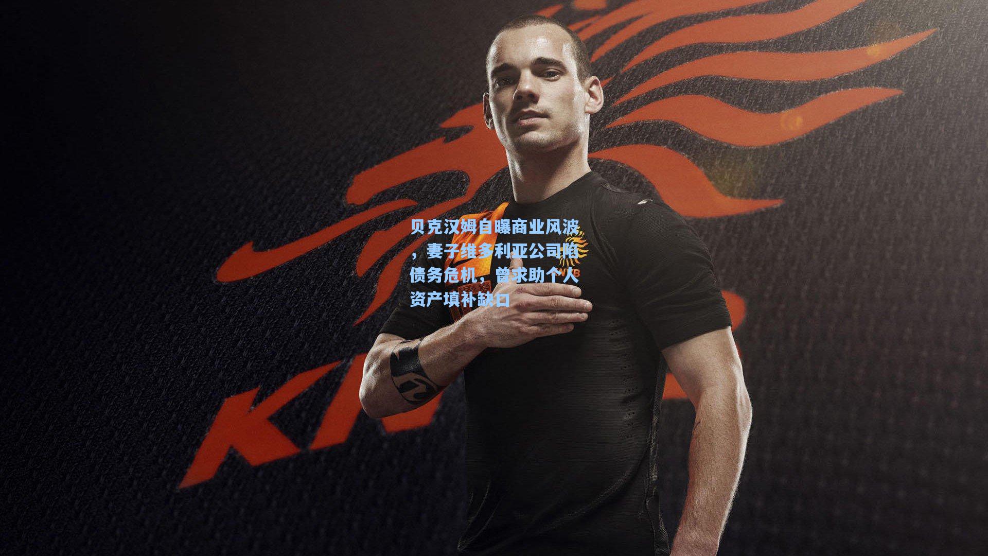 贝克汉姆自曝商业风波,妻子维多利亚公司陷债务危机,曾求助个人资产填补缺口