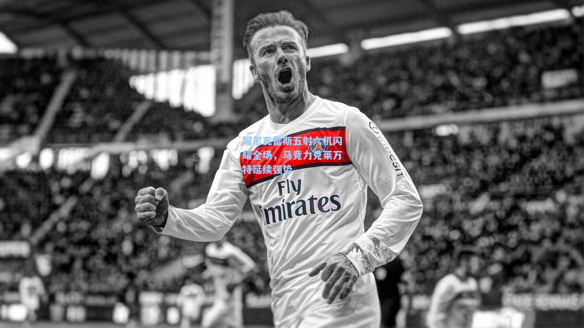 阿尔瓦雷斯五射六机闪耀全场,马竞力克莱万特延续强势