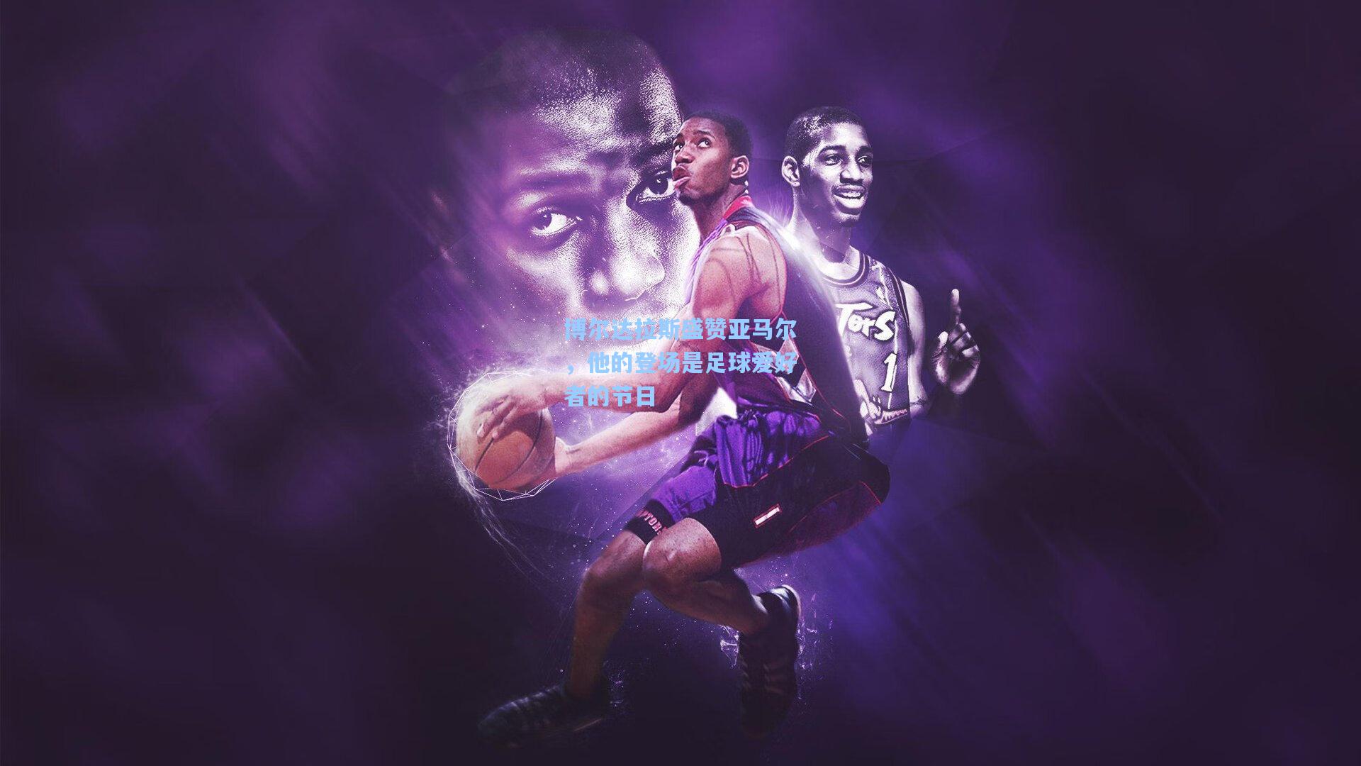 博尔达拉斯盛赞亚马尔,他的登场是足球爱好者的节日