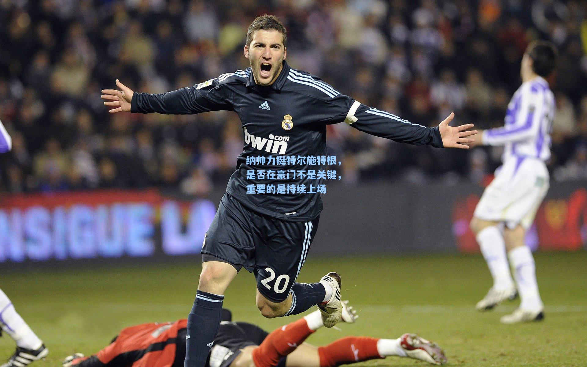 纳帅力挺特尔施特根,是否在豪门不是关键,重要的是持续上场