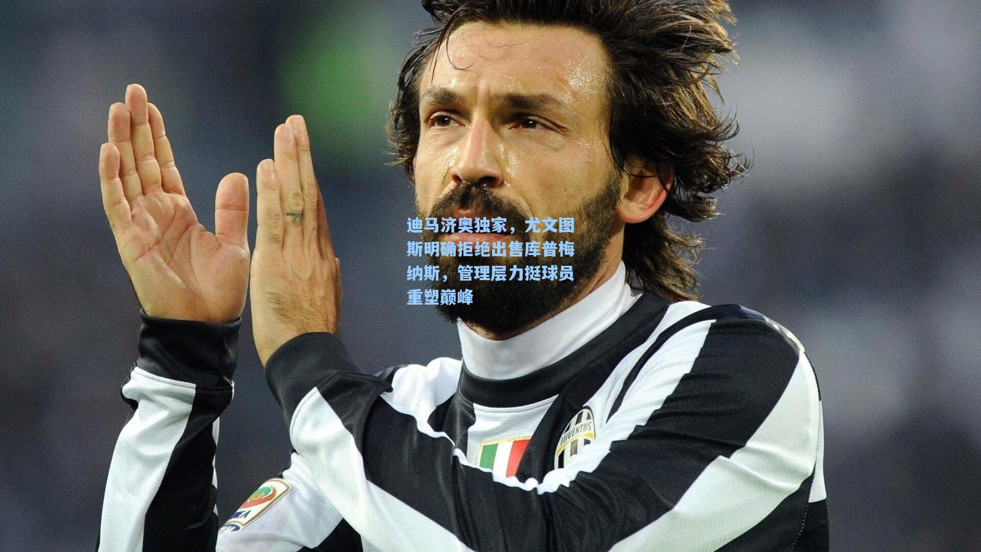 迪马济奥独家，尤文图斯明确拒绝出售库普梅纳斯，管理层力挺球员重塑巅峰