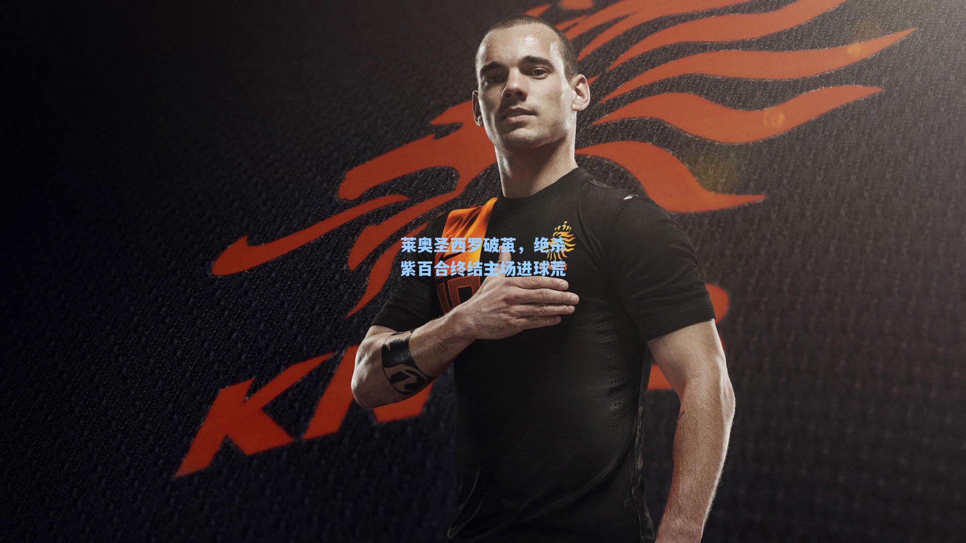 莱奥圣西罗破茧，绝杀紫百合终结主场进球荒