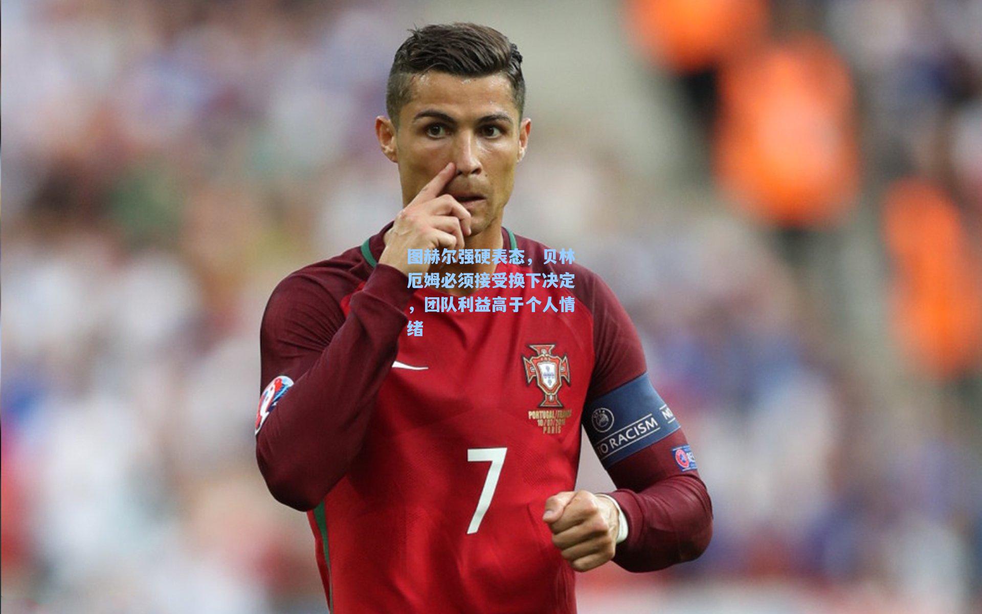 图赫尔强硬表态，贝林厄姆必须接受换下决定，团队利益高于个人情绪