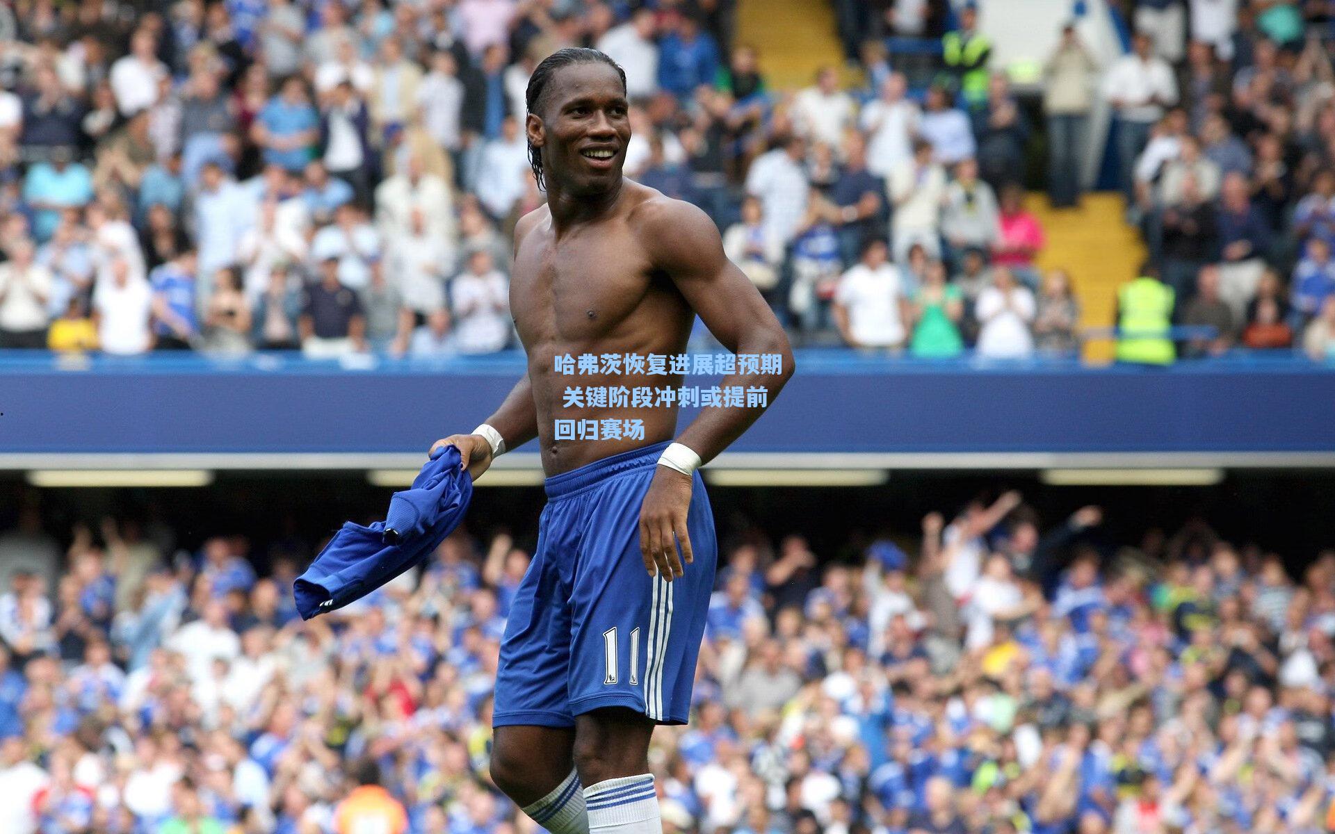 哈弗茨恢复进展超预期 关键阶段冲刺或提前回归赛场