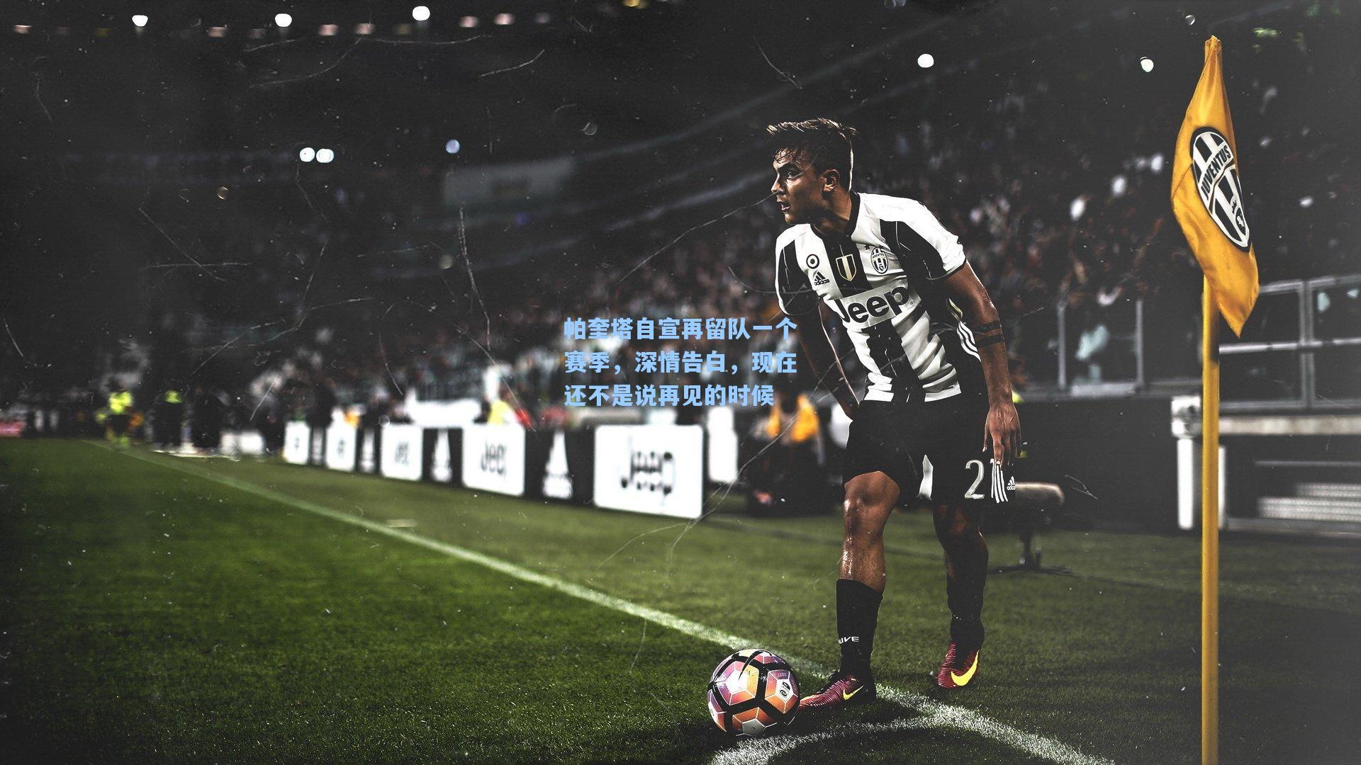 帕奎塔自宣再留队一个赛季，深情告白，现在还不是说再见的时候