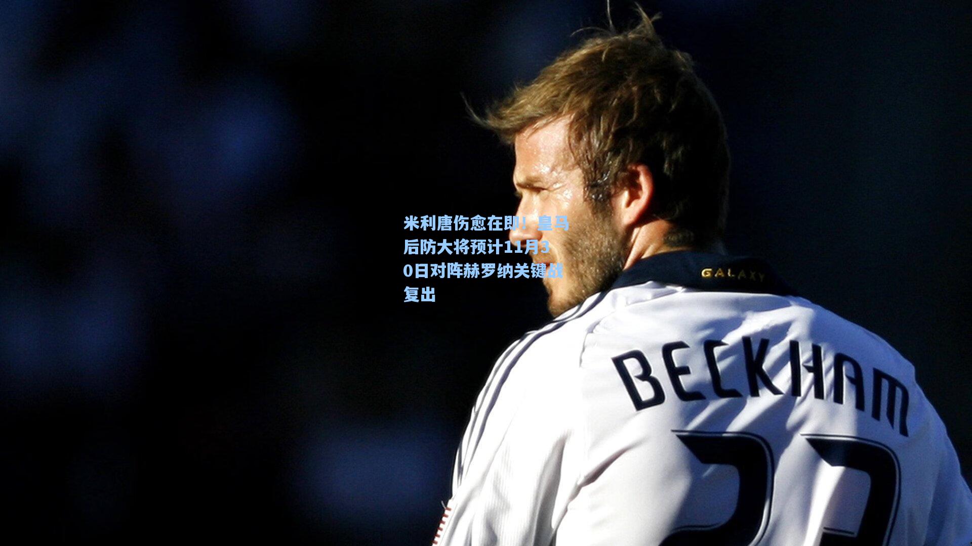 米利唐伤愈在即！皇马后防大将预计11月30日对阵赫罗纳关键战复出