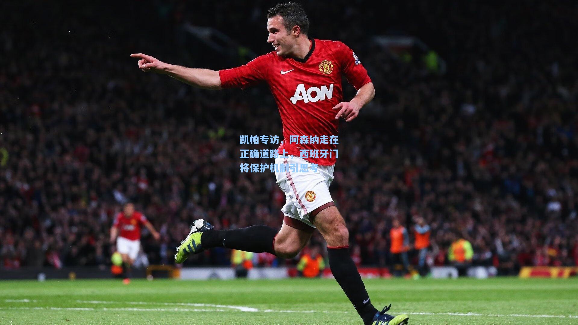 凯帕专访，阿森纳走在正确道路上，西班牙门将保护机制引思考