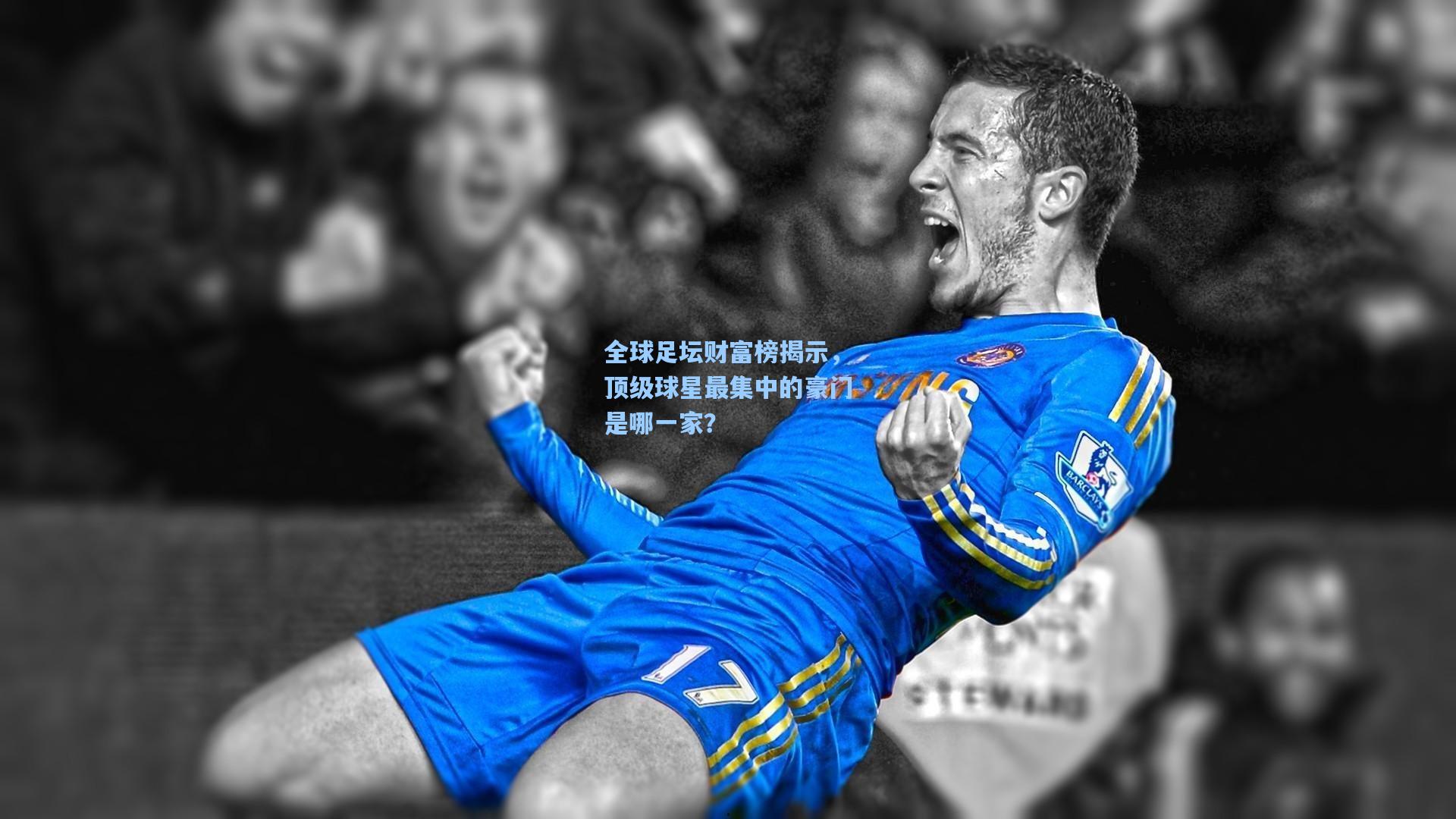 全球足坛财富榜揭示,顶级球星最集中的豪门是哪一家?