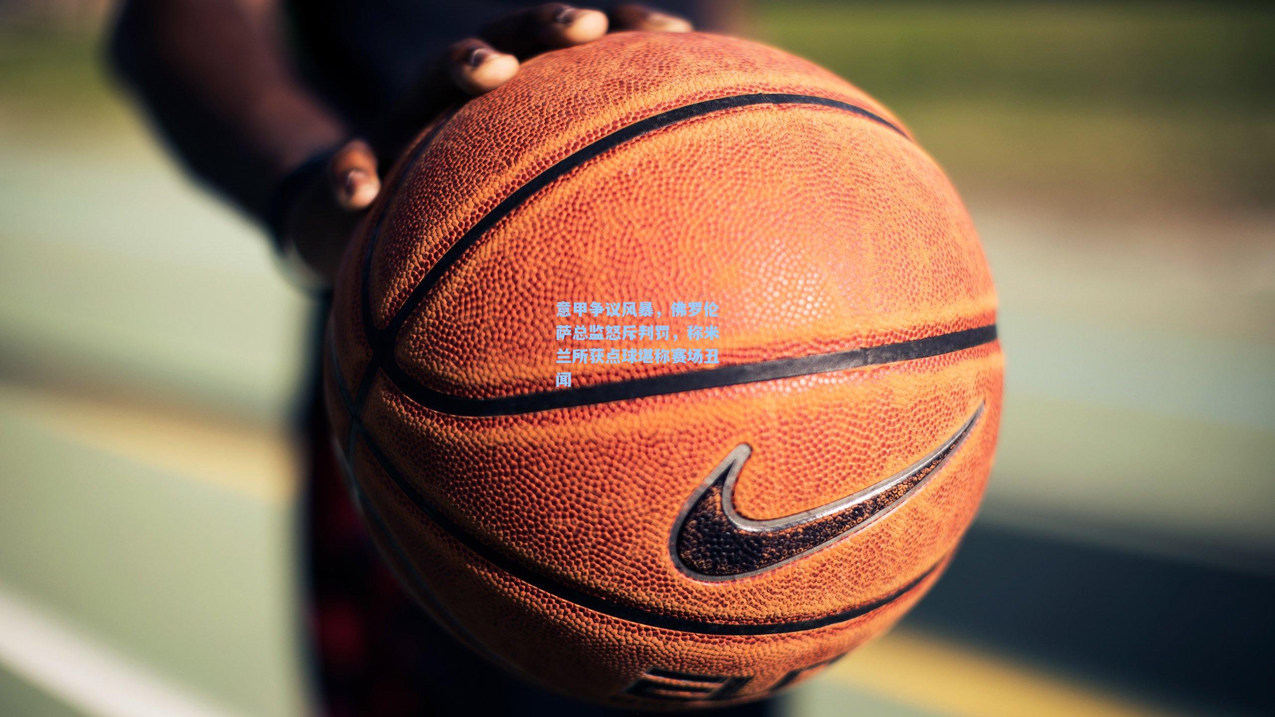 意甲争议风暴,佛罗伦萨总监怒斥判罚,称米兰所获点球堪称赛场丑闻