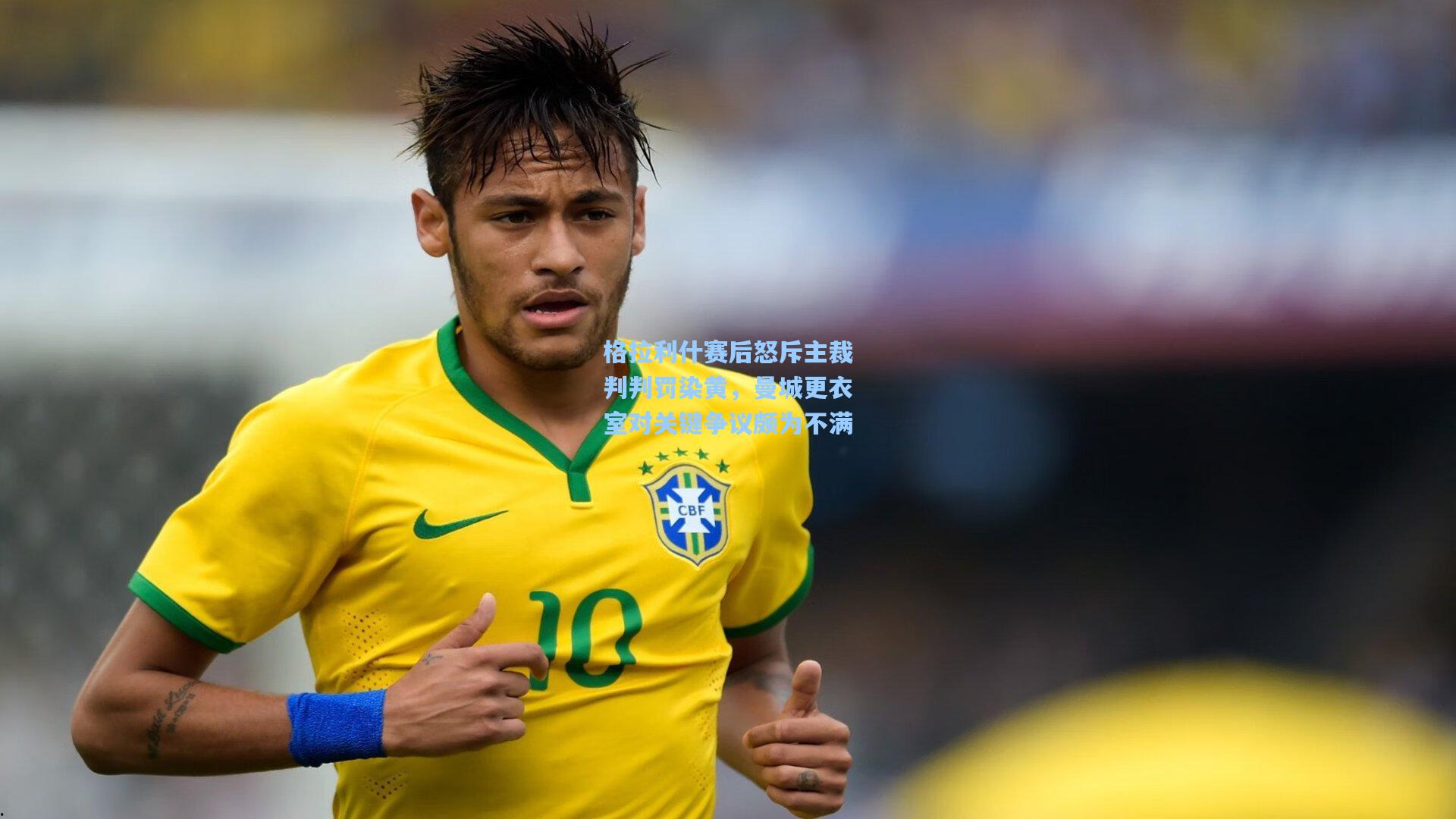 格拉利什赛后怒斥主裁判判罚染黄,曼城更衣室对关键争议颇为不满