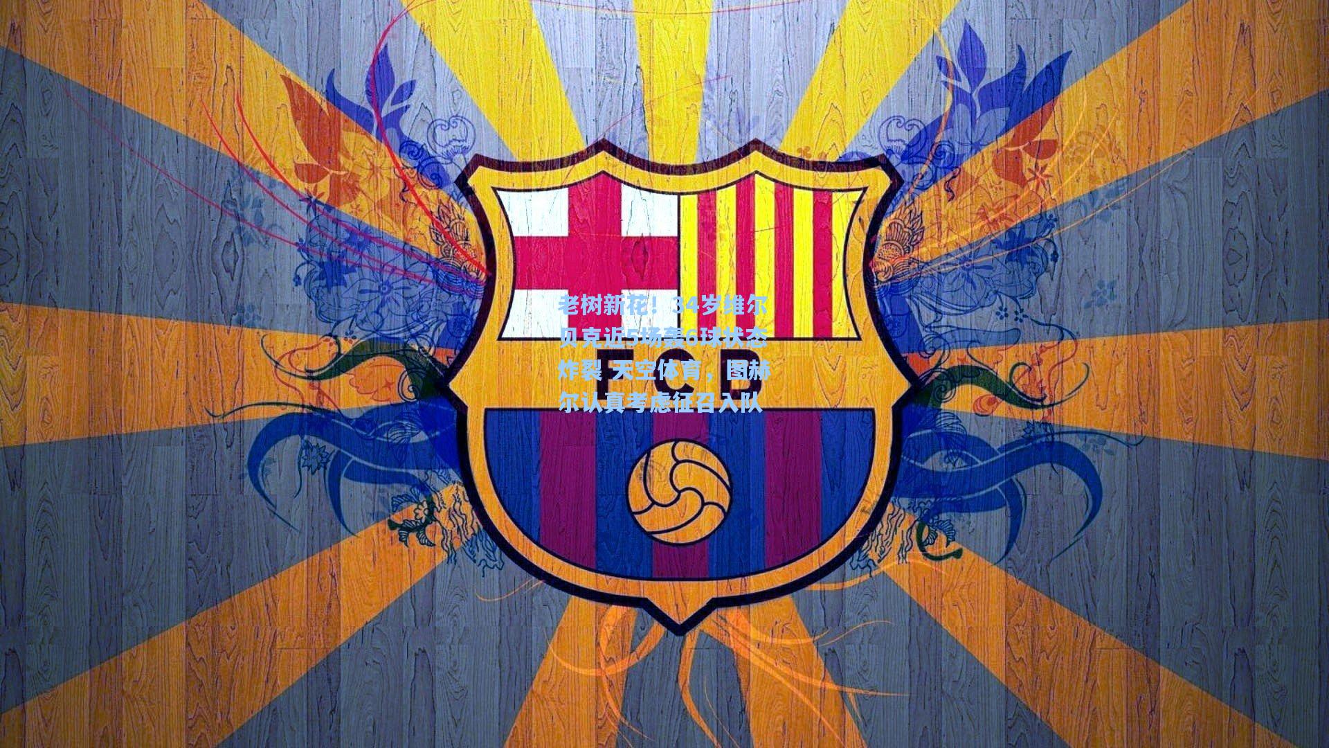 老树新花！34岁维尔贝克近5场轰6球状态炸裂 天空体育，图赫尔认真考虑征召入队