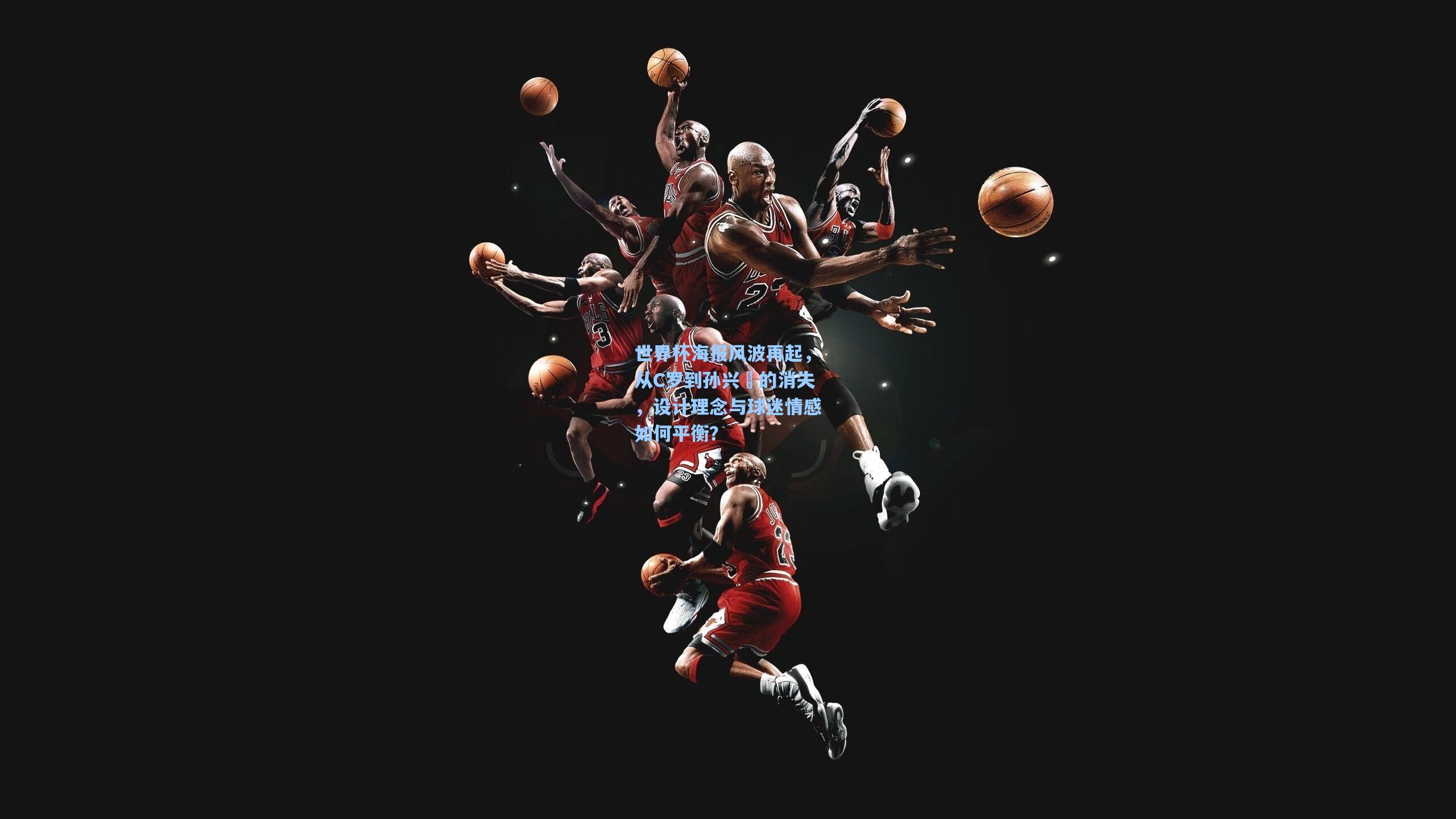 世界杯海报风波再起，从C罗到孙兴慜的消失，设计理念与球迷情感如何平衡？