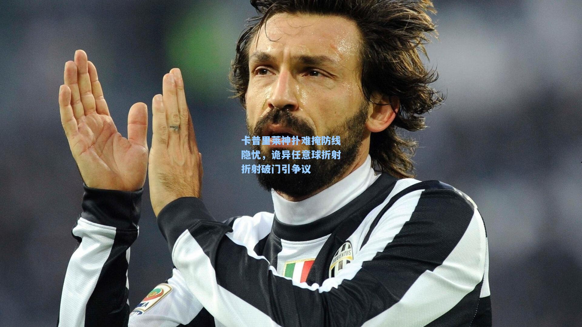 卡普里莱神扑难掩防线隐忧,诡异任意球折射折射破门引争议