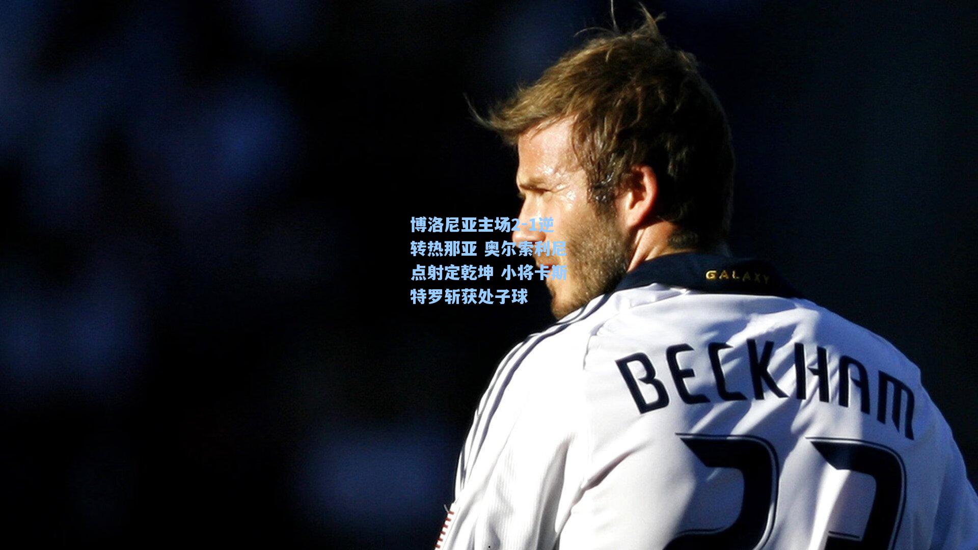 博洛尼亚主场2-1逆转热那亚 奥尔索利尼点射定乾坤 小将卡斯特罗斩获处子球